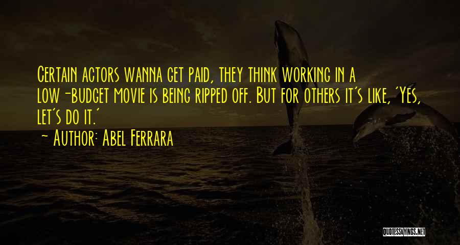 Abel Ferrara Quotes: Certain Actors Wanna Get Paid, They Think Working In A Low-budget Movie Is Being Ripped Off. But For Others It's