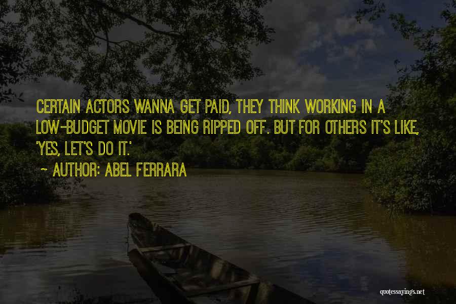 Abel Ferrara Quotes: Certain Actors Wanna Get Paid, They Think Working In A Low-budget Movie Is Being Ripped Off. But For Others It's