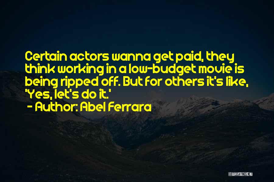 Abel Ferrara Quotes: Certain Actors Wanna Get Paid, They Think Working In A Low-budget Movie Is Being Ripped Off. But For Others It's