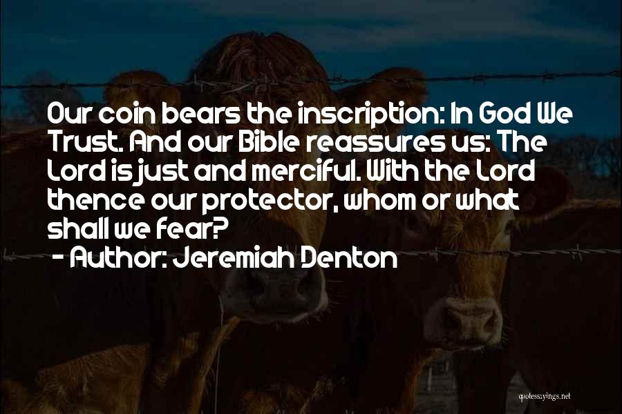 Jeremiah Denton Quotes: Our Coin Bears The Inscription: In God We Trust. And Our Bible Reassures Us: The Lord Is Just And Merciful.