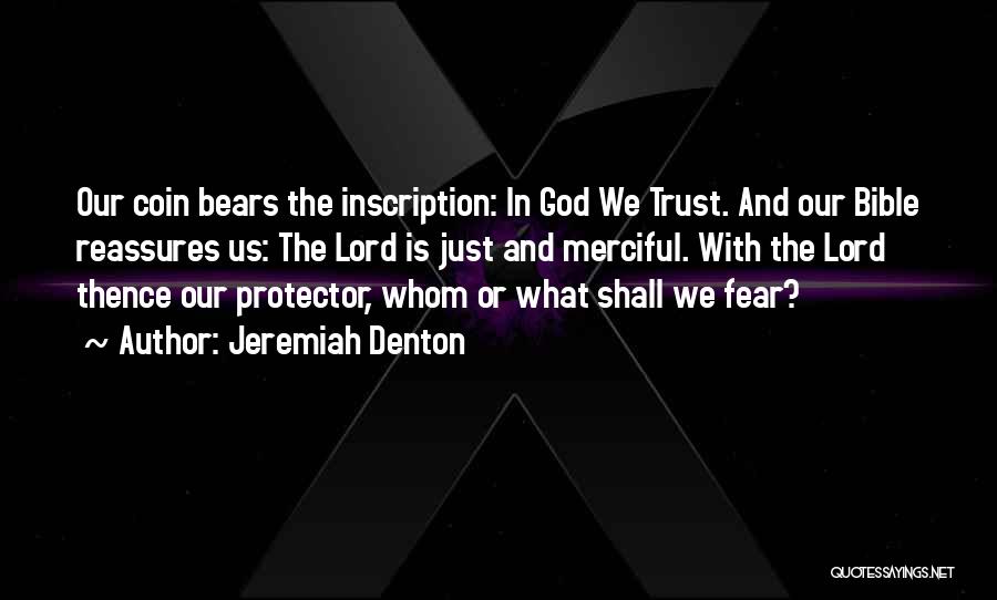 Jeremiah Denton Quotes: Our Coin Bears The Inscription: In God We Trust. And Our Bible Reassures Us: The Lord Is Just And Merciful.