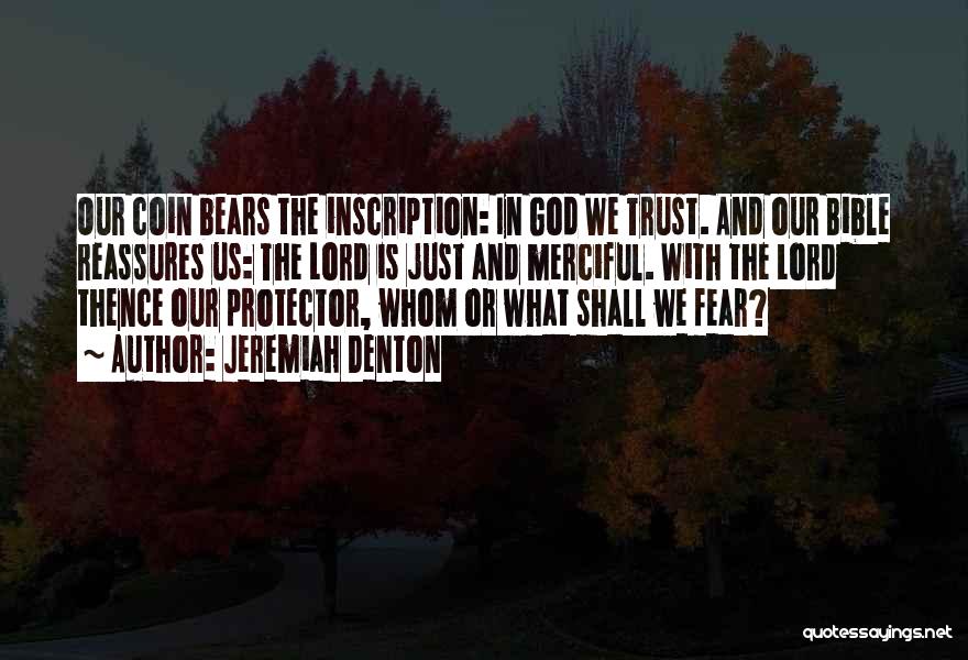 Jeremiah Denton Quotes: Our Coin Bears The Inscription: In God We Trust. And Our Bible Reassures Us: The Lord Is Just And Merciful.