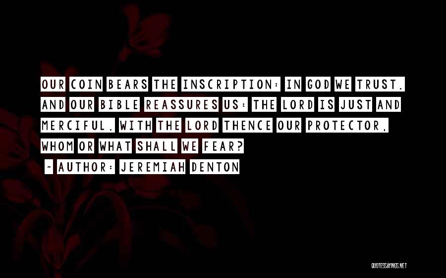 Jeremiah Denton Quotes: Our Coin Bears The Inscription: In God We Trust. And Our Bible Reassures Us: The Lord Is Just And Merciful.