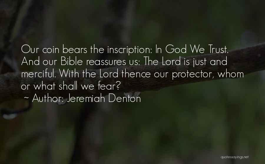 Jeremiah Denton Quotes: Our Coin Bears The Inscription: In God We Trust. And Our Bible Reassures Us: The Lord Is Just And Merciful.