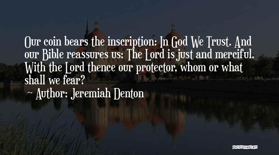 Jeremiah Denton Quotes: Our Coin Bears The Inscription: In God We Trust. And Our Bible Reassures Us: The Lord Is Just And Merciful.