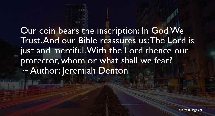 Jeremiah Denton Quotes: Our Coin Bears The Inscription: In God We Trust. And Our Bible Reassures Us: The Lord Is Just And Merciful.