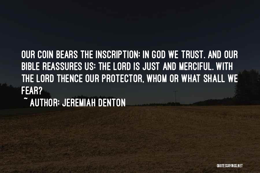 Jeremiah Denton Quotes: Our Coin Bears The Inscription: In God We Trust. And Our Bible Reassures Us: The Lord Is Just And Merciful.