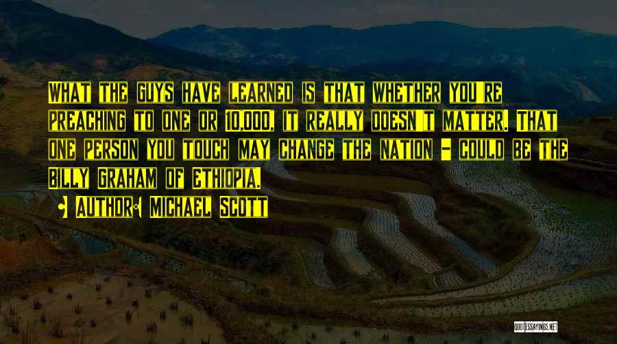 Michael Scott Quotes: What The Guys Have Learned Is That Whether You're Preaching To One Or 10,000, It Really Doesn't Matter. That One