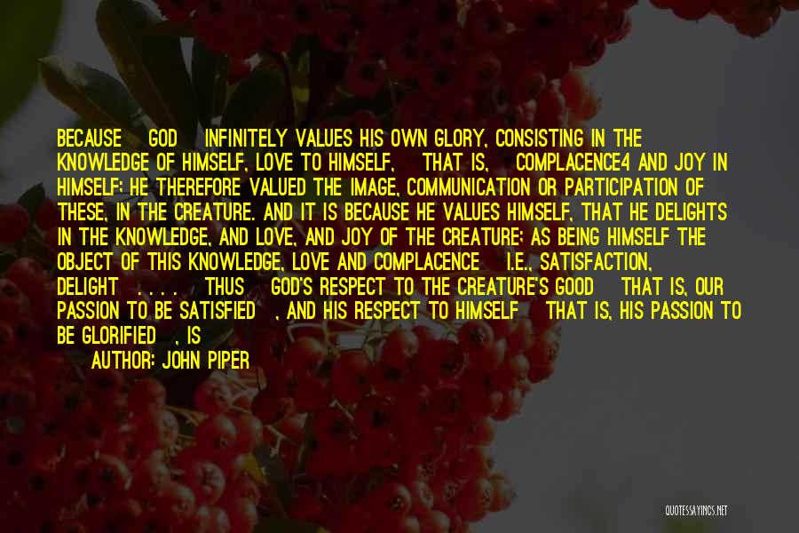 John Piper Quotes: Because [god] Infinitely Values His Own Glory, Consisting In The Knowledge Of Himself, Love To Himself, [that Is,] Complacence4 And