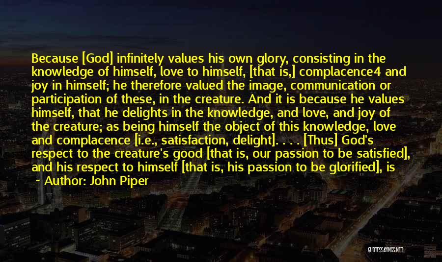 John Piper Quotes: Because [god] Infinitely Values His Own Glory, Consisting In The Knowledge Of Himself, Love To Himself, [that Is,] Complacence4 And