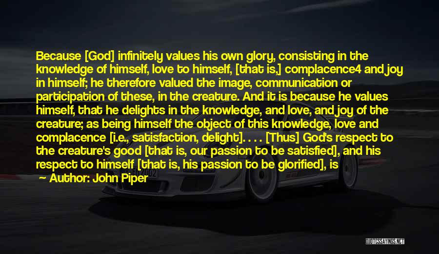 John Piper Quotes: Because [god] Infinitely Values His Own Glory, Consisting In The Knowledge Of Himself, Love To Himself, [that Is,] Complacence4 And