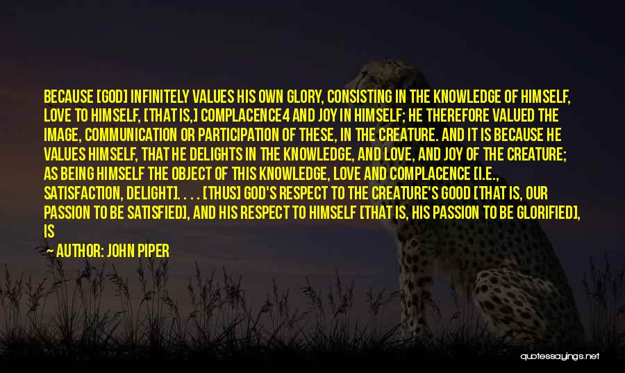 John Piper Quotes: Because [god] Infinitely Values His Own Glory, Consisting In The Knowledge Of Himself, Love To Himself, [that Is,] Complacence4 And