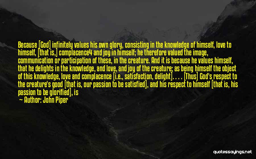John Piper Quotes: Because [god] Infinitely Values His Own Glory, Consisting In The Knowledge Of Himself, Love To Himself, [that Is,] Complacence4 And