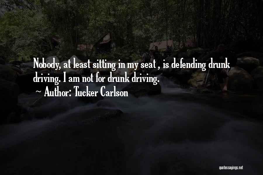 Tucker Carlson Quotes: Nobody, At Least Sitting In My Seat , Is Defending Drunk Driving. I Am Not For Drunk Driving.