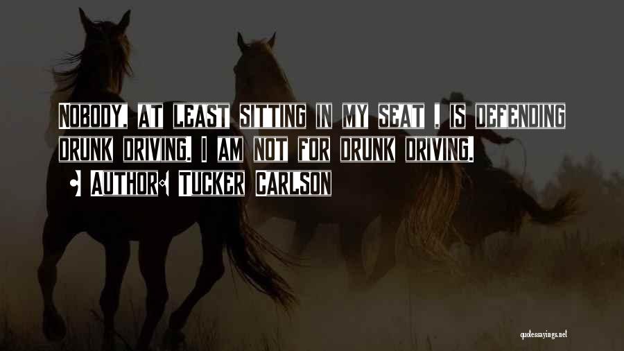 Tucker Carlson Quotes: Nobody, At Least Sitting In My Seat , Is Defending Drunk Driving. I Am Not For Drunk Driving.