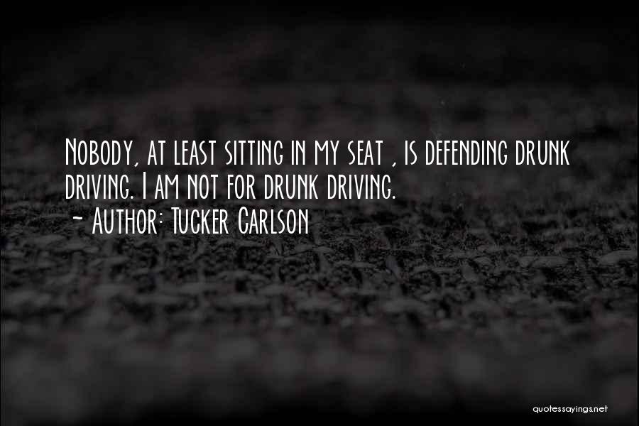 Tucker Carlson Quotes: Nobody, At Least Sitting In My Seat , Is Defending Drunk Driving. I Am Not For Drunk Driving.