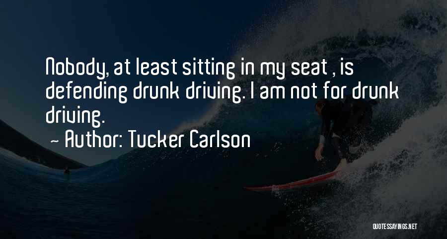 Tucker Carlson Quotes: Nobody, At Least Sitting In My Seat , Is Defending Drunk Driving. I Am Not For Drunk Driving.