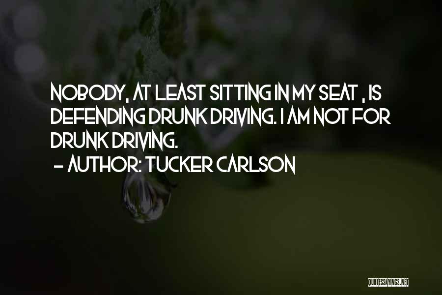 Tucker Carlson Quotes: Nobody, At Least Sitting In My Seat , Is Defending Drunk Driving. I Am Not For Drunk Driving.