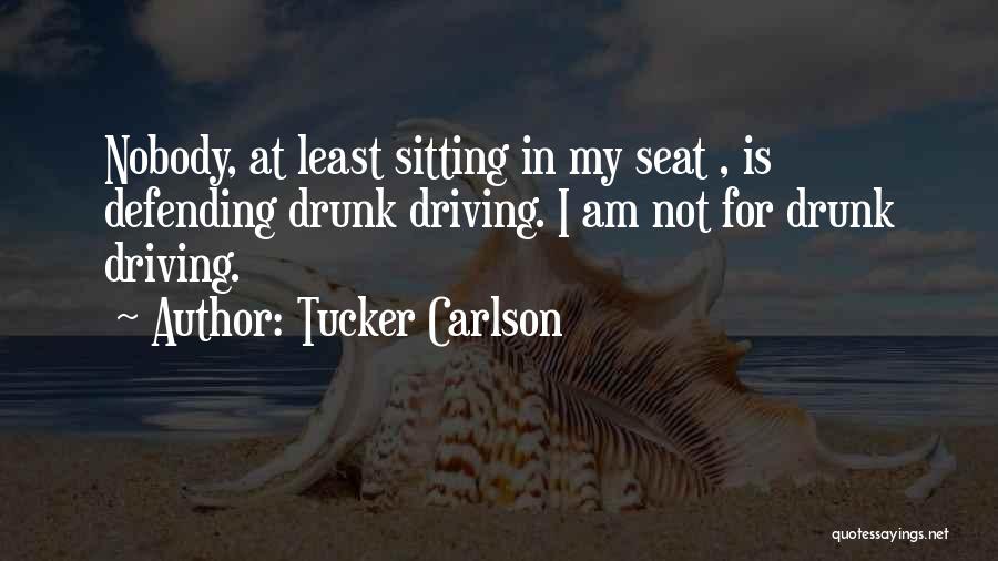 Tucker Carlson Quotes: Nobody, At Least Sitting In My Seat , Is Defending Drunk Driving. I Am Not For Drunk Driving.