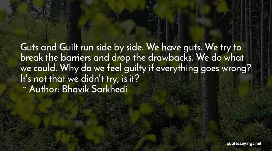 Bhavik Sarkhedi Quotes: Guts And Guilt Run Side By Side. We Have Guts. We Try To Break The Barriers And Drop The Drawbacks.