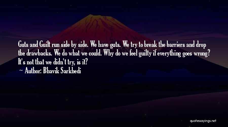 Bhavik Sarkhedi Quotes: Guts And Guilt Run Side By Side. We Have Guts. We Try To Break The Barriers And Drop The Drawbacks.
