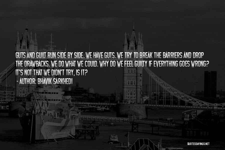Bhavik Sarkhedi Quotes: Guts And Guilt Run Side By Side. We Have Guts. We Try To Break The Barriers And Drop The Drawbacks.