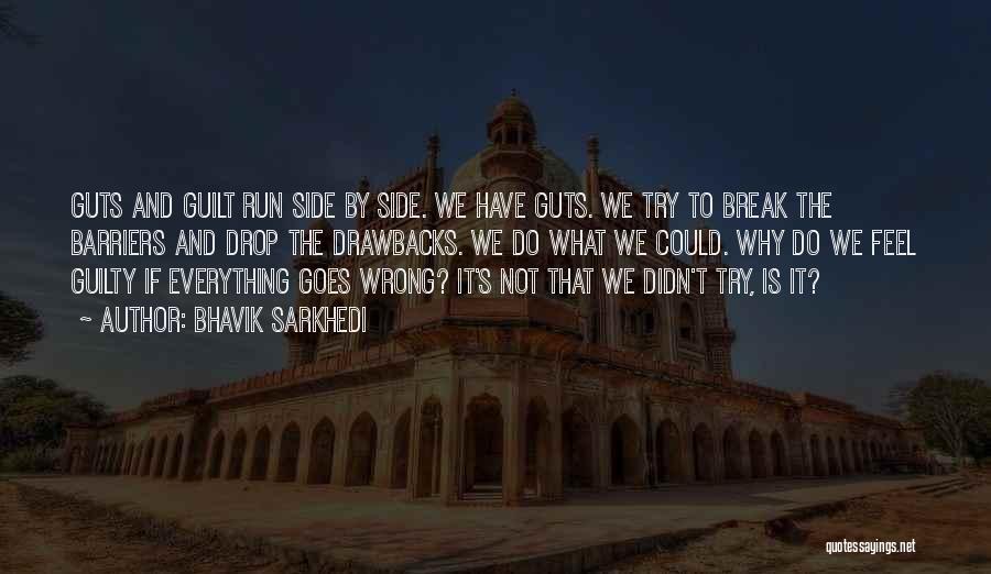 Bhavik Sarkhedi Quotes: Guts And Guilt Run Side By Side. We Have Guts. We Try To Break The Barriers And Drop The Drawbacks.