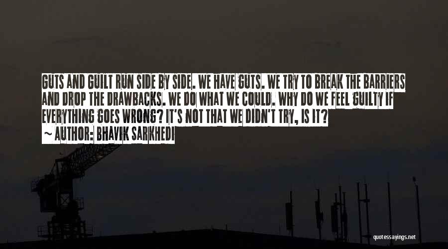 Bhavik Sarkhedi Quotes: Guts And Guilt Run Side By Side. We Have Guts. We Try To Break The Barriers And Drop The Drawbacks.