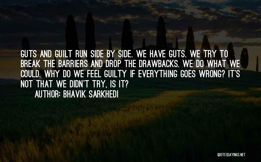 Bhavik Sarkhedi Quotes: Guts And Guilt Run Side By Side. We Have Guts. We Try To Break The Barriers And Drop The Drawbacks.