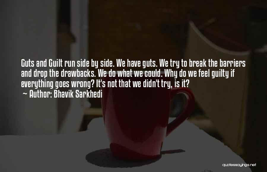 Bhavik Sarkhedi Quotes: Guts And Guilt Run Side By Side. We Have Guts. We Try To Break The Barriers And Drop The Drawbacks.