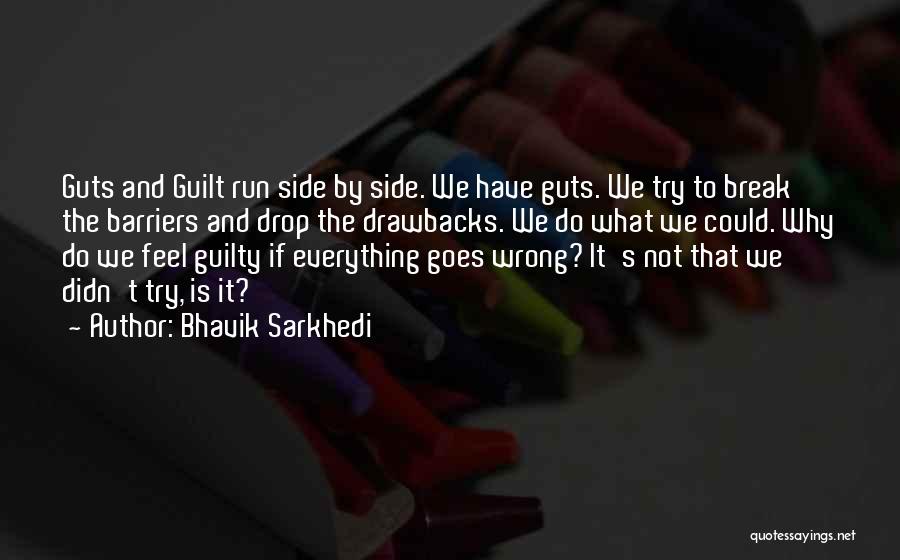 Bhavik Sarkhedi Quotes: Guts And Guilt Run Side By Side. We Have Guts. We Try To Break The Barriers And Drop The Drawbacks.