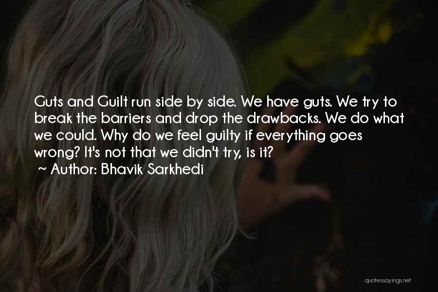 Bhavik Sarkhedi Quotes: Guts And Guilt Run Side By Side. We Have Guts. We Try To Break The Barriers And Drop The Drawbacks.