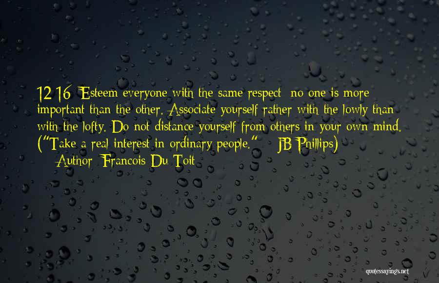 Francois Du Toit Quotes: 12:16 Esteem Everyone With The Same Respect; No One Is More Important Than The Other. Associate Yourself Rather With The