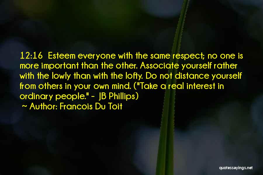 Francois Du Toit Quotes: 12:16 Esteem Everyone With The Same Respect; No One Is More Important Than The Other. Associate Yourself Rather With The