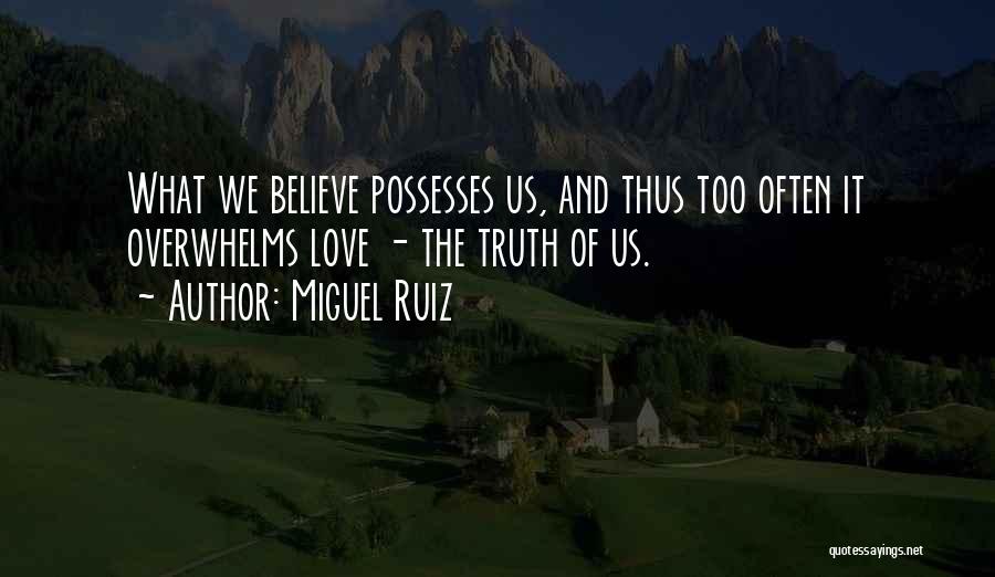 Miguel Ruiz Quotes: What We Believe Possesses Us, And Thus Too Often It Overwhelms Love - The Truth Of Us.