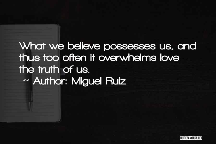 Miguel Ruiz Quotes: What We Believe Possesses Us, And Thus Too Often It Overwhelms Love - The Truth Of Us.