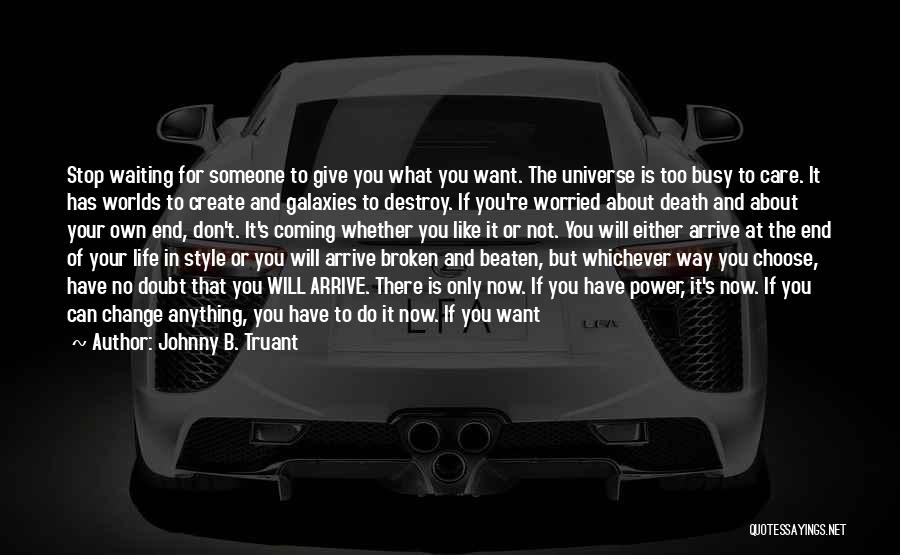 Johnny B. Truant Quotes: Stop Waiting For Someone To Give You What You Want. The Universe Is Too Busy To Care. It Has Worlds