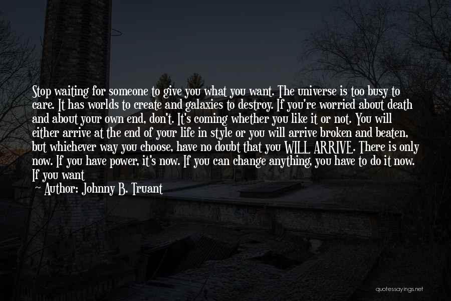 Johnny B. Truant Quotes: Stop Waiting For Someone To Give You What You Want. The Universe Is Too Busy To Care. It Has Worlds