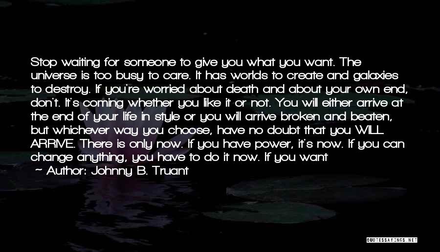 Johnny B. Truant Quotes: Stop Waiting For Someone To Give You What You Want. The Universe Is Too Busy To Care. It Has Worlds