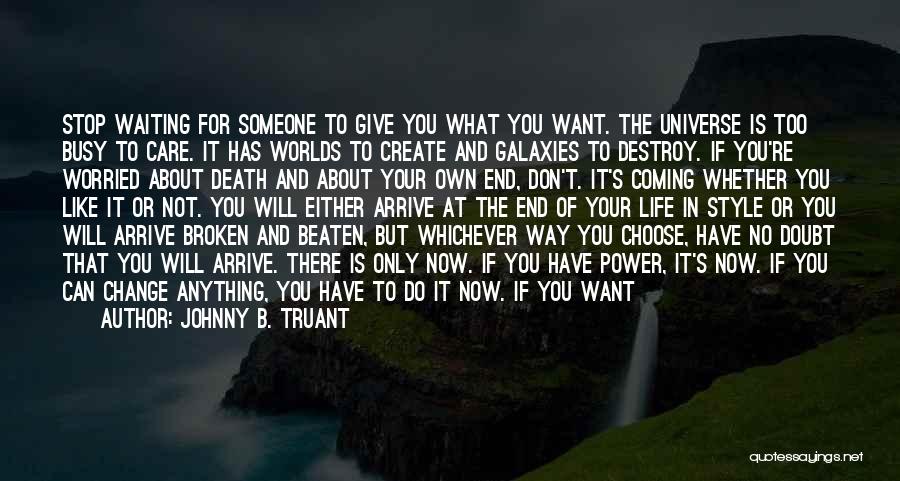 Johnny B. Truant Quotes: Stop Waiting For Someone To Give You What You Want. The Universe Is Too Busy To Care. It Has Worlds