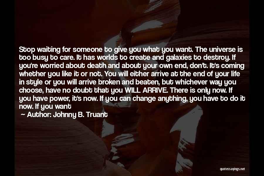 Johnny B. Truant Quotes: Stop Waiting For Someone To Give You What You Want. The Universe Is Too Busy To Care. It Has Worlds