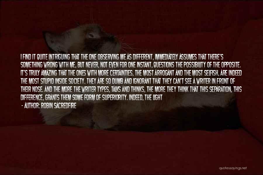 Robin Sacredfire Quotes: I Find It Quite Intriguing That The One Observing Me As Different, Immediately Assumes That There's Something Wrong With Me,