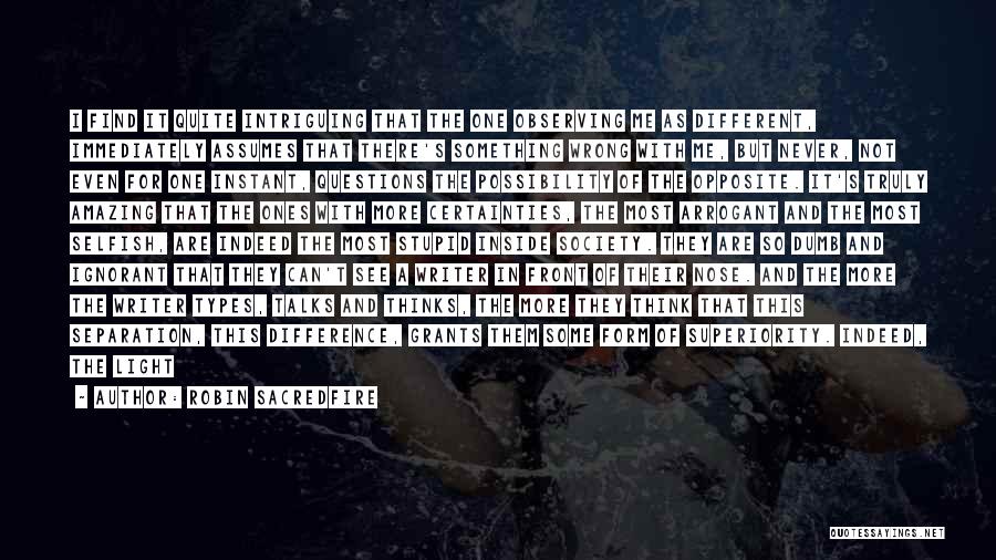 Robin Sacredfire Quotes: I Find It Quite Intriguing That The One Observing Me As Different, Immediately Assumes That There's Something Wrong With Me,