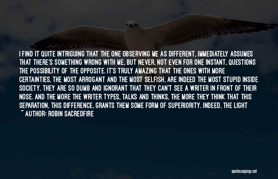 Robin Sacredfire Quotes: I Find It Quite Intriguing That The One Observing Me As Different, Immediately Assumes That There's Something Wrong With Me,