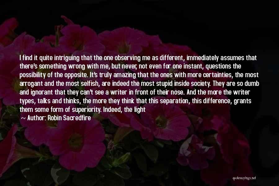 Robin Sacredfire Quotes: I Find It Quite Intriguing That The One Observing Me As Different, Immediately Assumes That There's Something Wrong With Me,