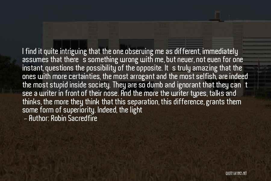 Robin Sacredfire Quotes: I Find It Quite Intriguing That The One Observing Me As Different, Immediately Assumes That There's Something Wrong With Me,
