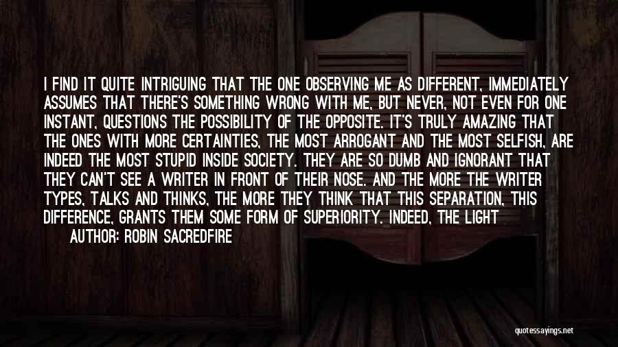 Robin Sacredfire Quotes: I Find It Quite Intriguing That The One Observing Me As Different, Immediately Assumes That There's Something Wrong With Me,