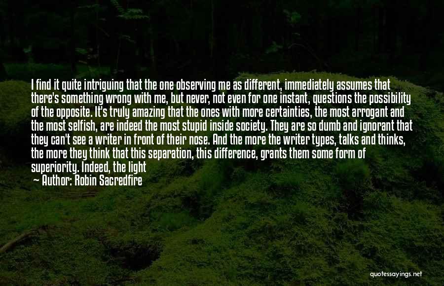 Robin Sacredfire Quotes: I Find It Quite Intriguing That The One Observing Me As Different, Immediately Assumes That There's Something Wrong With Me,