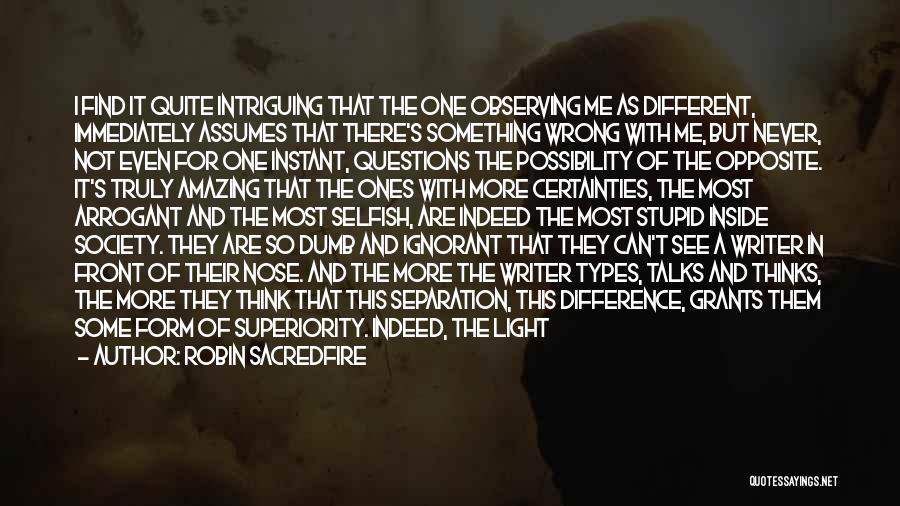 Robin Sacredfire Quotes: I Find It Quite Intriguing That The One Observing Me As Different, Immediately Assumes That There's Something Wrong With Me,