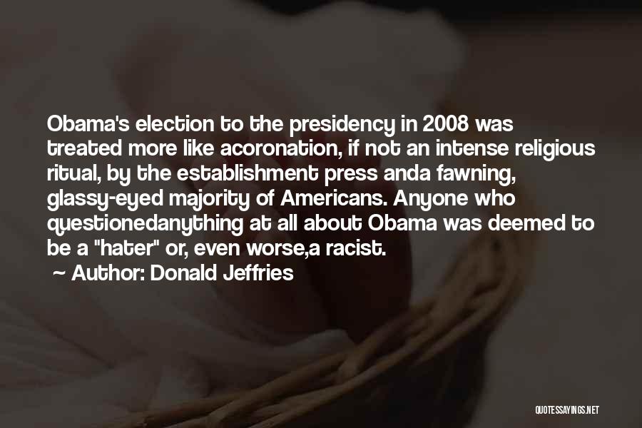 Donald Jeffries Quotes: Obama's Election To The Presidency In 2008 Was Treated More Like Acoronation, If Not An Intense Religious Ritual, By The